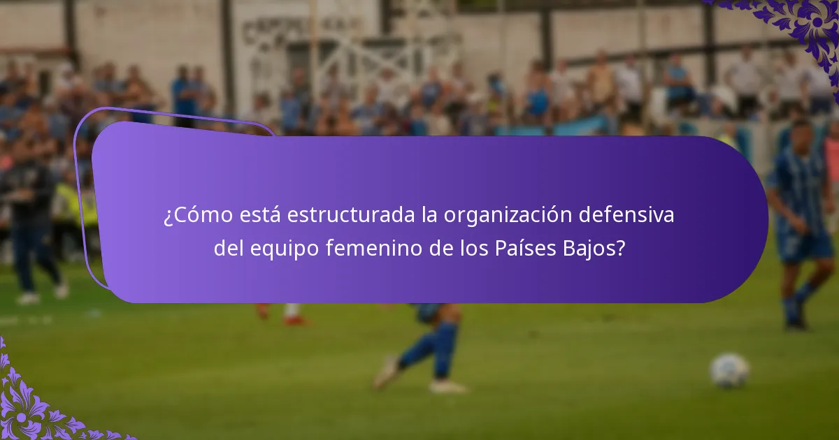 ¿Cómo está estructurada la organización defensiva del equipo femenino de los Países Bajos?