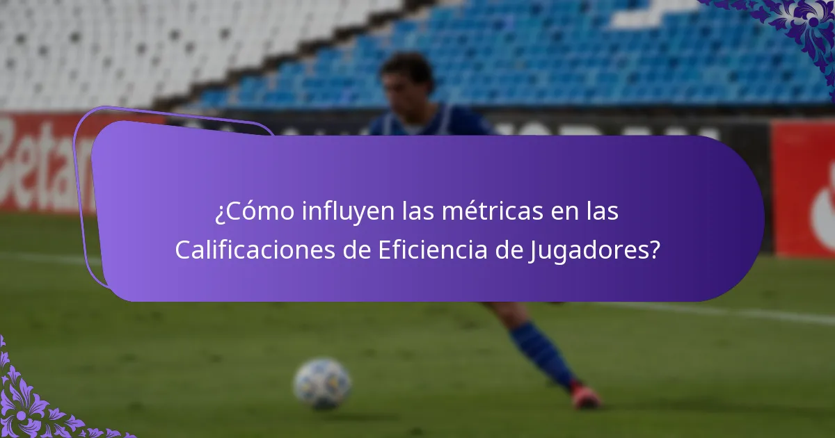 ¿Cómo influyen las métricas en las Calificaciones de Eficiencia de Jugadores?