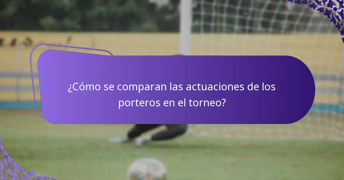 ¿Cómo se comparan las actuaciones de los porteros en el torneo?