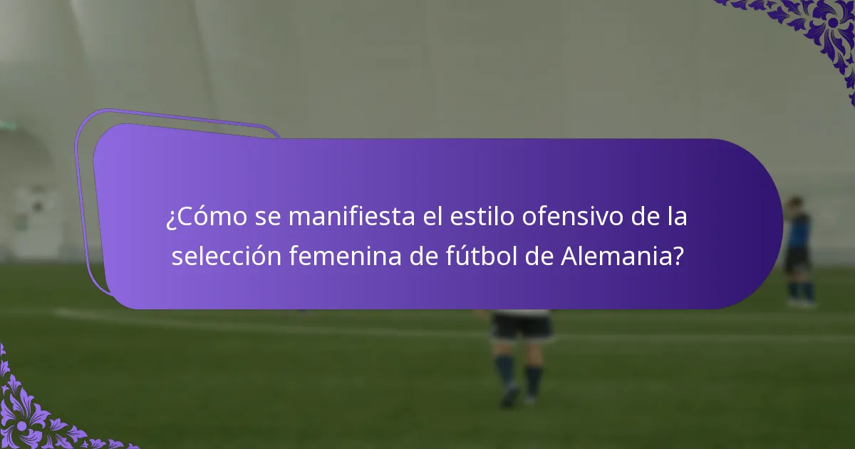 ¿Cómo se manifiesta el estilo ofensivo de la selección femenina de fútbol de Alemania?