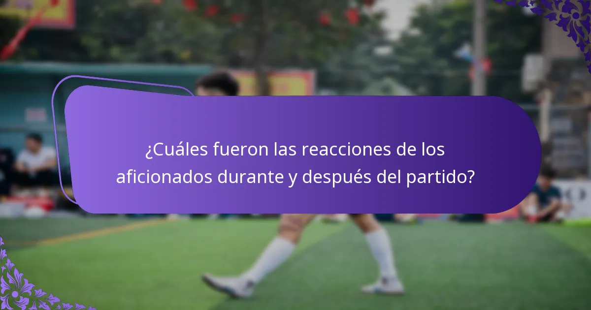¿Cuáles fueron las reacciones de los aficionados durante y después del partido?