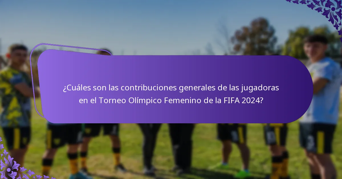 ¿Qué jugadoras fueron contribuyentes clave en el Torneo Olímpico Femenino de la FIFA 2024?