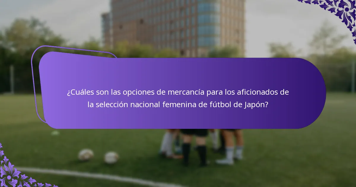 ¿Cuáles son las opciones de mercancía para los aficionados de la selección nacional femenina de fútbol de Japón?