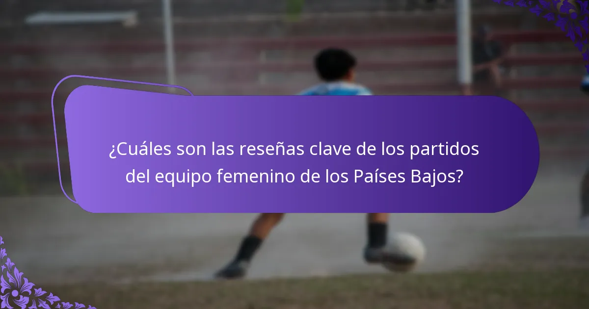 ¿Cuáles son las reseñas clave de los partidos del equipo femenino de los Países Bajos?