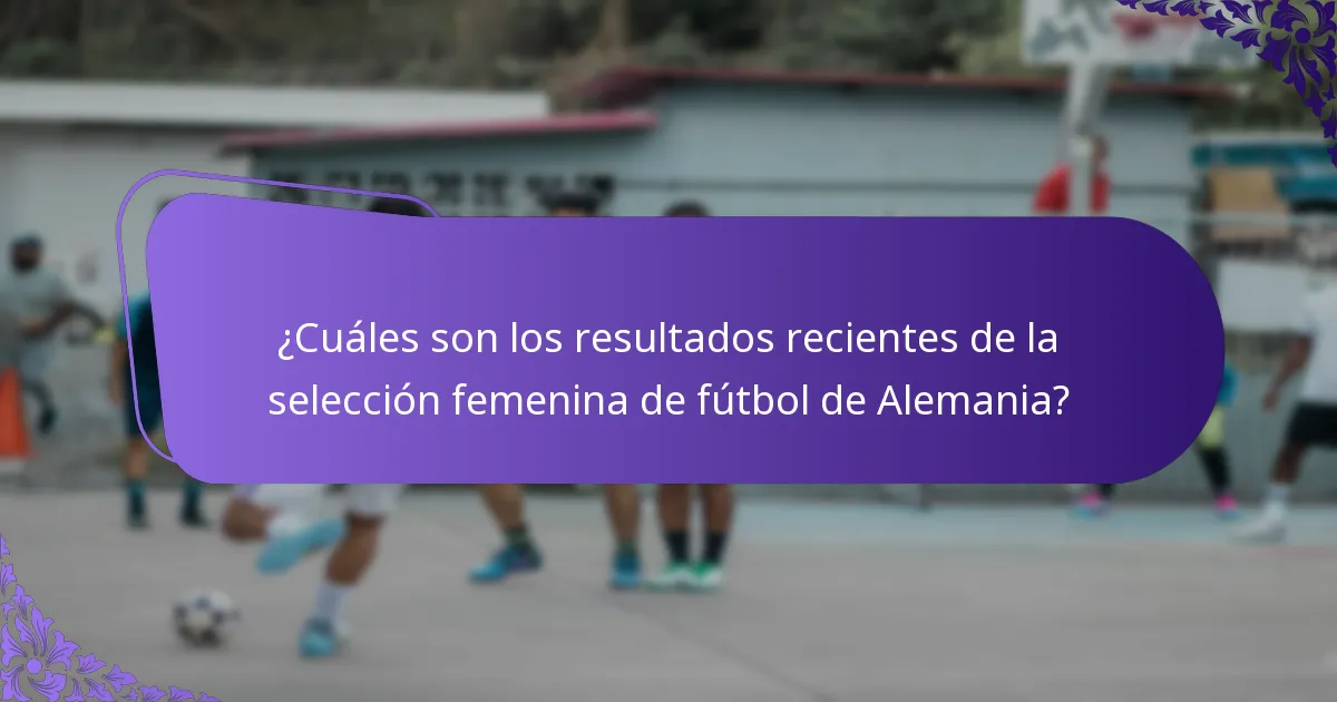 ¿Cuáles son los resultados recientes de la selección femenina de fútbol de Alemania?