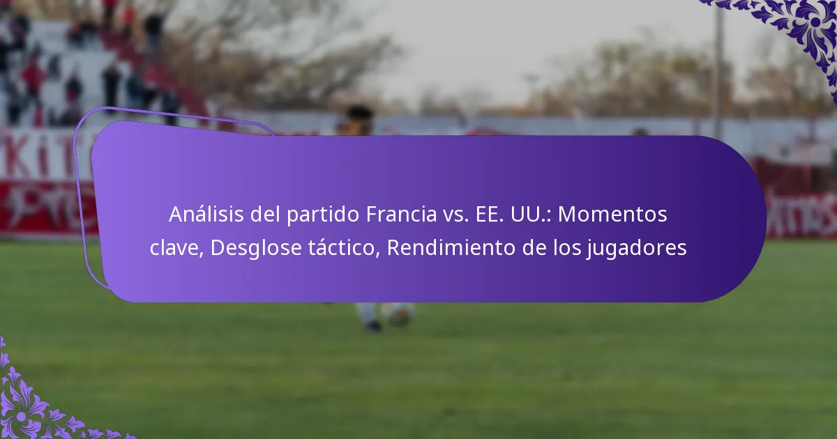 featured-image-analisis-del-partido-francia-vs.-ee.-uu.-momentos-clave-desglose-tactico-rendimiento-de-los-jugadores