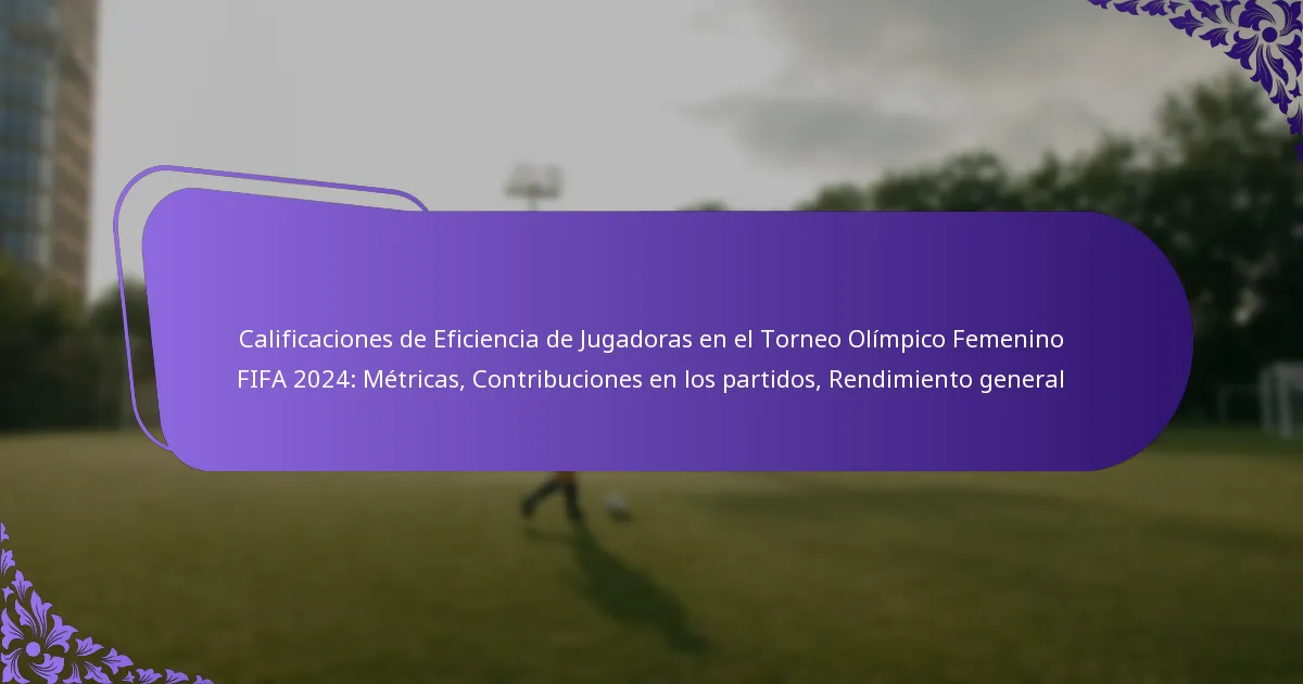 featured-image-calificaciones-de-eficiencia-de-jugadoras-en-el-torneo-olimpico-femenino-fifa-224-metricas-contribuciones-en-los-partidos-rendimiento-g