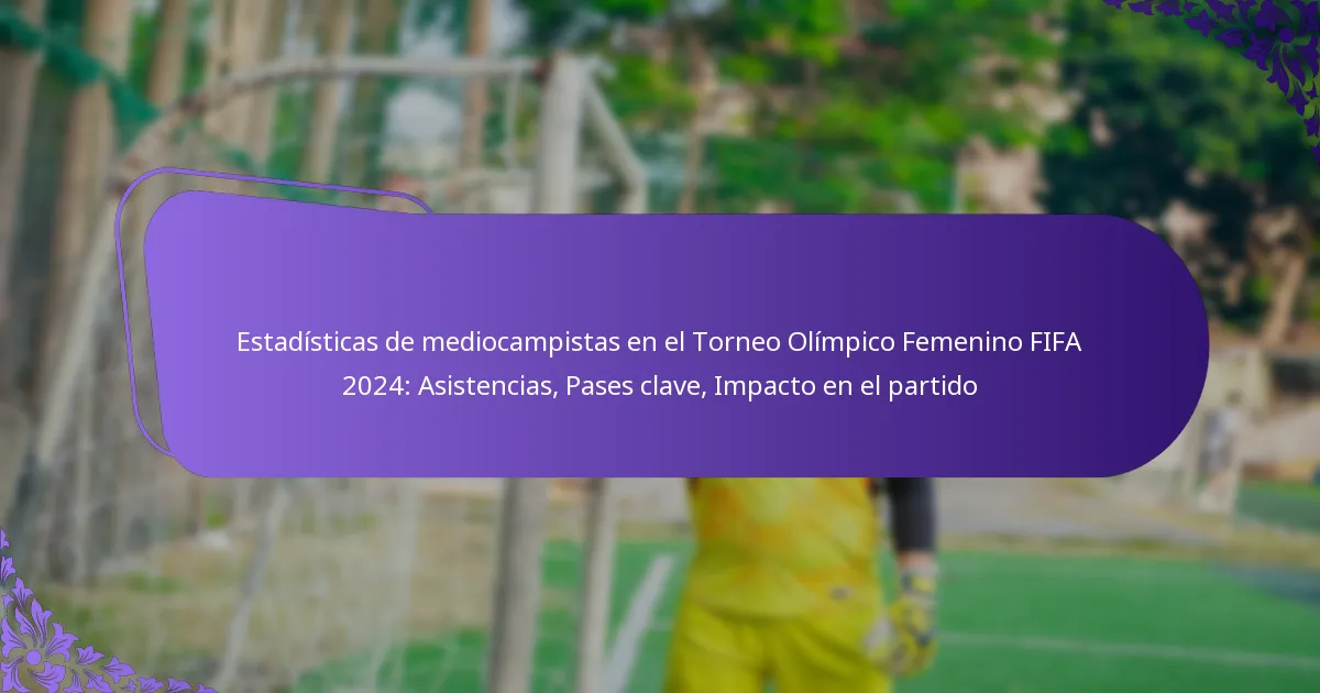 featured-image-estadisticas-de-mediocampistas-en-el-torneo-olimpico-femenino-fifa-224-asistencias-pases-clave-impacto-en-el-partido