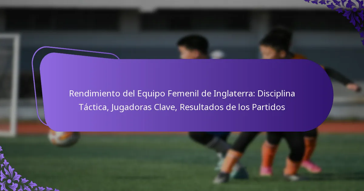 featured-image-rendimiento-del-equipo-femenil-de-inglaterra-disciplina-tactica-jugadoras-clave-resultados-de-los-partidos