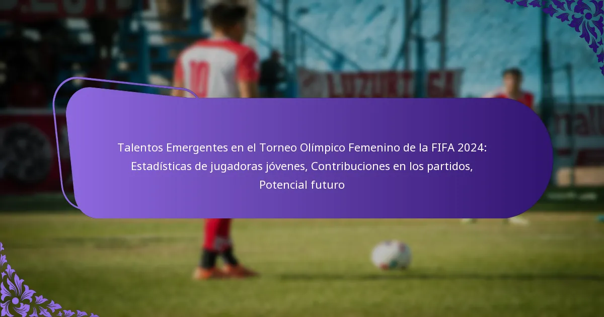 featured-image-talentos-emergentes-en-el-torneo-olimpico-femenino-de-la-fifa-224-estadisticas-de-jugadoras-jovenes-contribuciones-en-los-partidos-pote