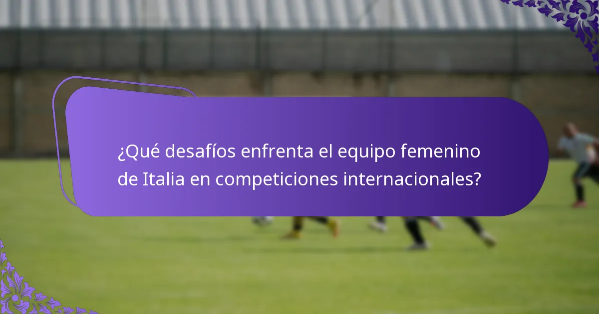 ¿Qué desafíos enfrenta el equipo femenino de Italia en competiciones internacionales?