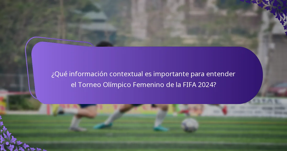 ¿Qué información contextual es importante para entender el Torneo Olímpico Femenino de la FIFA 2024?